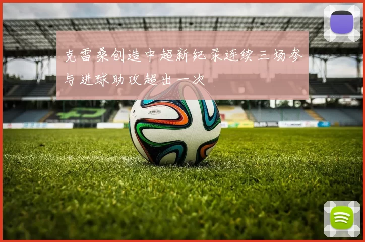 克雷桑创造中超新纪录连续三场参与进球助攻超出一次