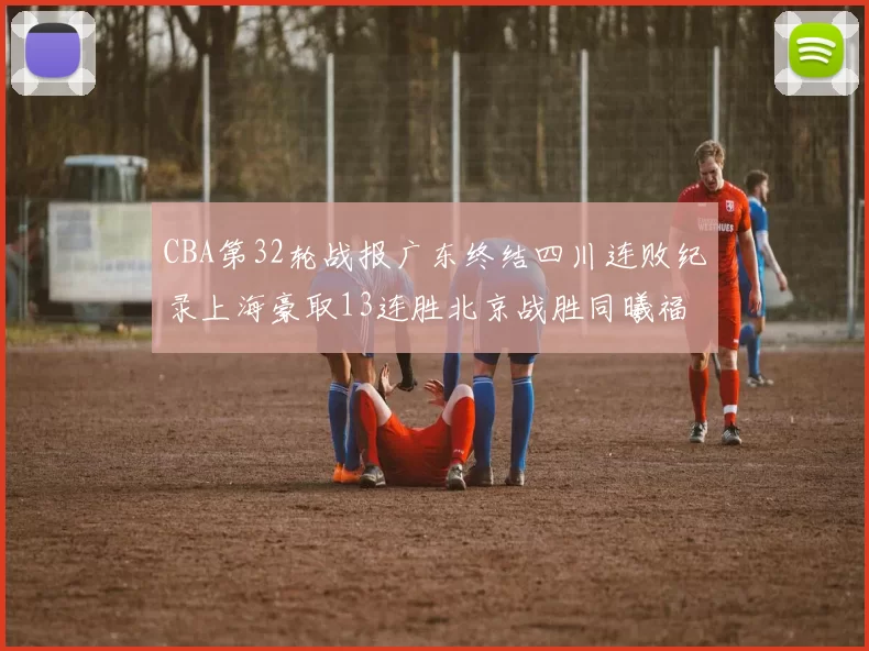 CBA第32轮战报广东终结四川连败纪录上海豪取13连胜北京战胜同曦福建不敌辽宁