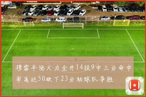 穆雷半场火力全开14投9中三分命中率高达50砍下23分助球队争胜