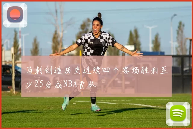马刺创造历史连续四个客场胜利至少25分成NBA首队