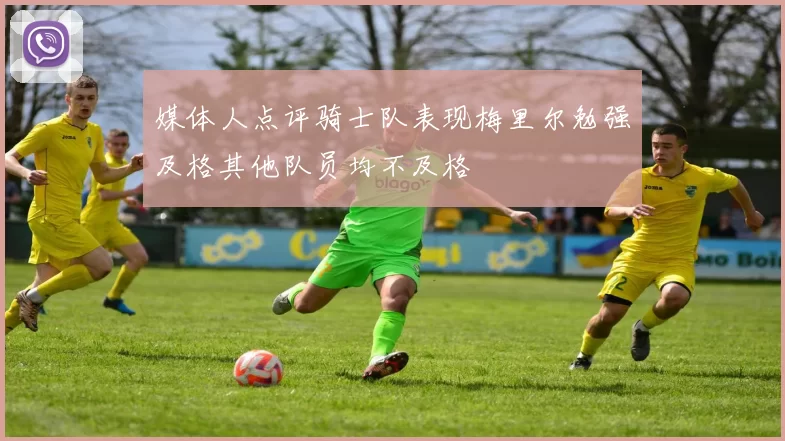 媒体人点评骑士队表现梅里尔勉强及格其他队员均不及格