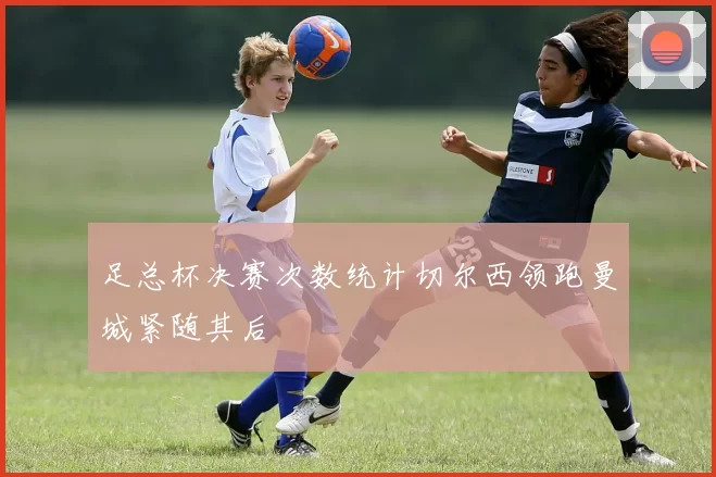 足总杯决赛次数统计切尔西领跑曼城紧随其后