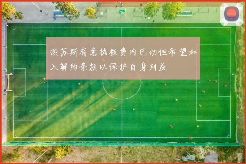 热苏斯有意执教费内巴切但希望加入解约条款以保护自身利益